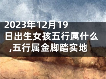 2023年12月19日出生女孩五行属什么,五行属金脚踏实地