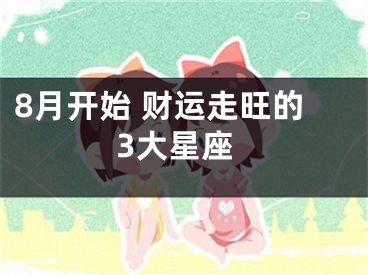 8月开始 财运走旺的3大星座