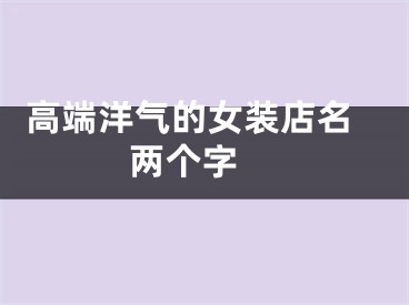  高端洋气的女装店名两个字 