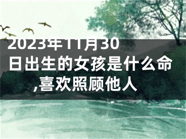 2023年11月30日出生的女孩是什么命,喜欢照顾他人