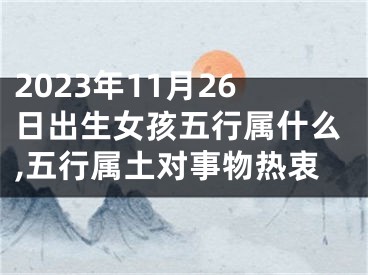 2023年11月26日出生女孩五行属什么,五行属土对事物热衷