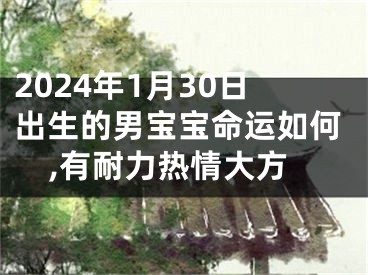 2024年1月30日出生的男宝宝命运如何,有耐力热情大方