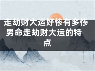 走劫财大运好惨有多惨 男命走劫财大运的特点