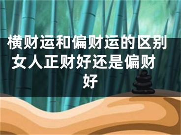 横财运和偏财运的区别 女人正财好还是偏财好