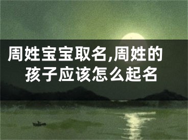 周姓宝宝取名,周姓的孩子应该怎么起名