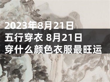 2023年8月21日五行穿衣 8月21日穿什么颜色衣服最旺运