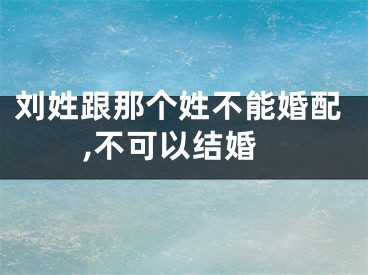 刘姓跟那个姓不能婚配,不可以结婚