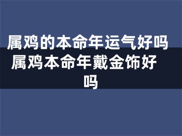 属鸡的本命年运气好吗 属鸡本命年戴金饰好吗