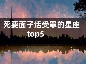 死要面子活受罪的星座top5