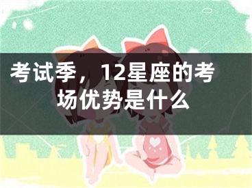 考试季，12星座的考场优势是什么