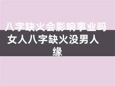 八字缺火会影响事业吗 女人八字缺火没男人缘