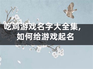 吃鸡游戏名字大全集,如何给游戏起名