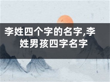 李姓四个字的名字,李姓男孩四字名字