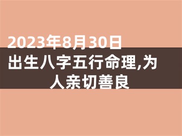 2023年8月30日出生八字五行命理,为人亲切善良