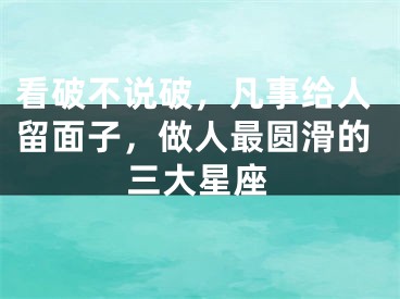 看破不说破，凡事给人留面子，做人最圆滑的三大星座