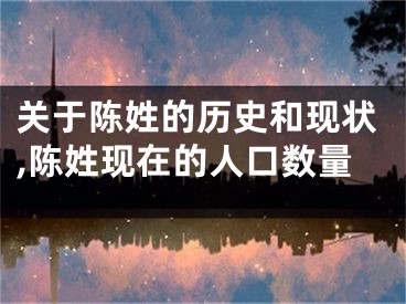 关于陈姓的历史和现状,陈姓现在的人口数量