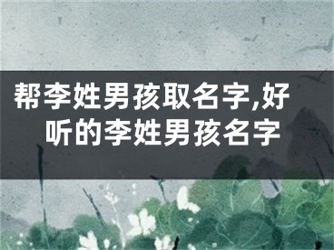 帮李姓男孩取名字,好听的李姓男孩名字