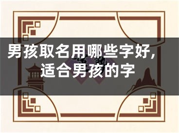 男孩取名用哪些字好,适合男孩的字