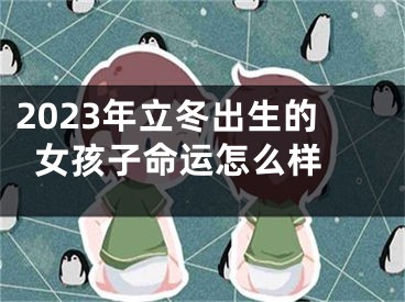 2023年立冬出生的女孩子命运怎么样 