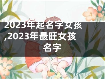 2023年起名字女孩,2023年最旺女孩名字