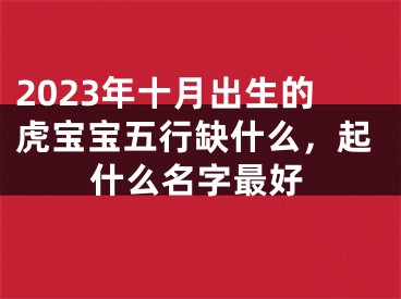 2023年十月出生的虎宝宝五行缺什么，起什么名字最好