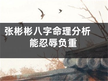 张彬彬八字命理分析 能忍辱负重