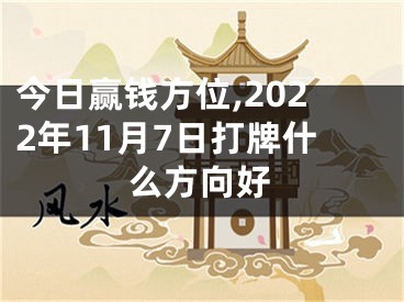 今日赢钱方位,2022年11月7日打牌什么方向好