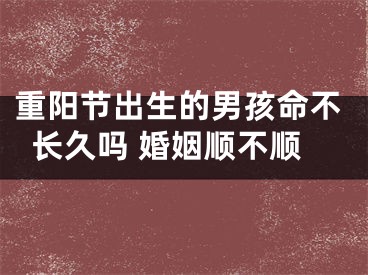 重阳节出生的男孩命不长久吗 婚姻顺不顺