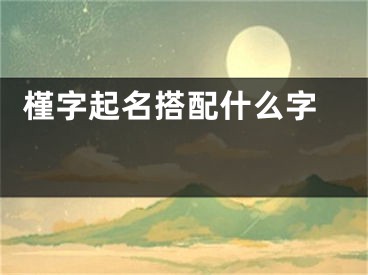  槿字起名搭配什么字 