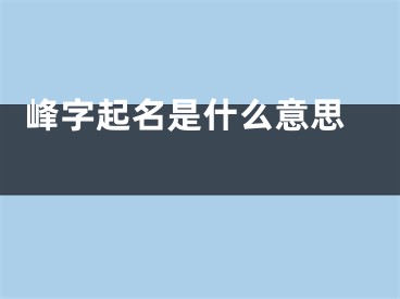  峰字起名是什么意思 