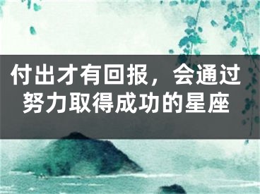 付出才有回报，会通过努力取得成功的星座