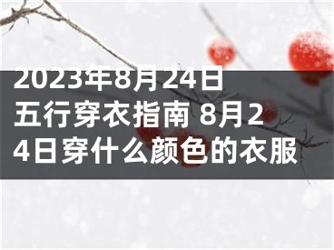 2023年8月24日五行穿衣指南 8月24日穿什么颜色的衣服