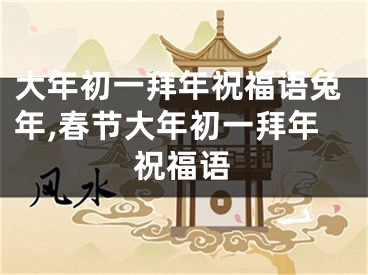 大年初一拜年祝福语兔年,春节大年初一拜年祝福语