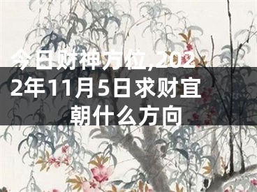 今日财神方位,2022年11月5日求财宜朝什么方向