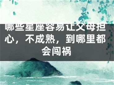 哪些星座容易让父母担心，不成熟，到哪里都会闯祸