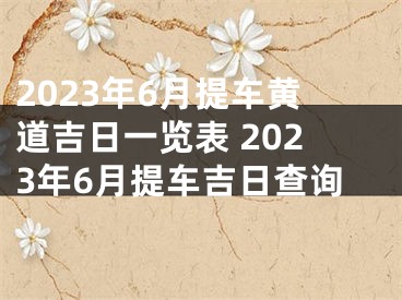 2023年6月提车黄道吉日一览表 2023年6月提车吉日查询