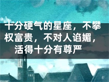 十分硬气的星座，不攀权富贵，不对人谄媚，活得十分有尊严 