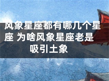 风象星座都有哪几个星座 为啥风象星座老是吸引土象 