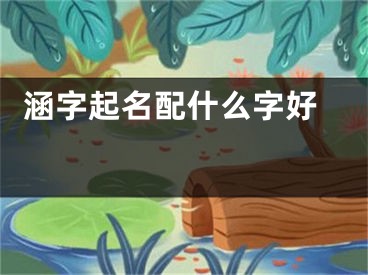  涵字起名配什么字好 