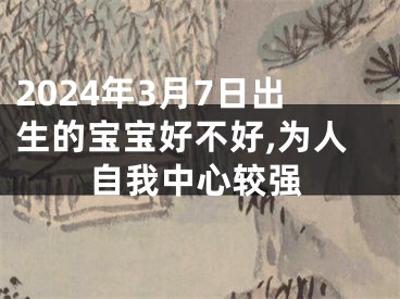 2024年3月7日出生的宝宝好不好,为人自我中心较强