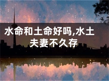 水命和土命好吗,水土夫妻不久存