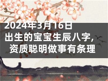 2024年3月16日出生的宝宝生辰八字,资质聪明做事有条理