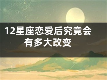 12星座恋爱后究竟会有多大改变 