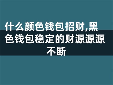 什么颜色钱包招财,黑色钱包稳定的财源源源不断