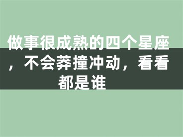 做事很成熟的四个星座，不会莽撞冲动，看看都是谁 