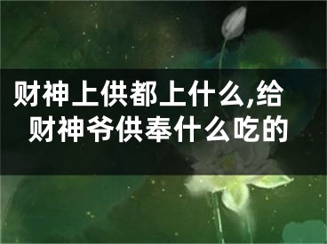 财神上供都上什么,给财神爷供奉什么吃的