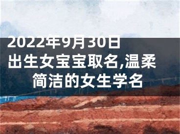 2022年9月30日出生女宝宝取名,温柔简洁的女生学名