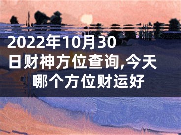 2022年10月30日财神方位查询,今天哪个方位财运好