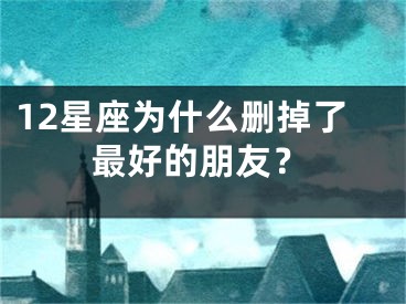 12星座为什么删掉了最好的朋友？