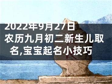 2022年9月27日农历九月初二新生儿取名,宝宝起名小技巧